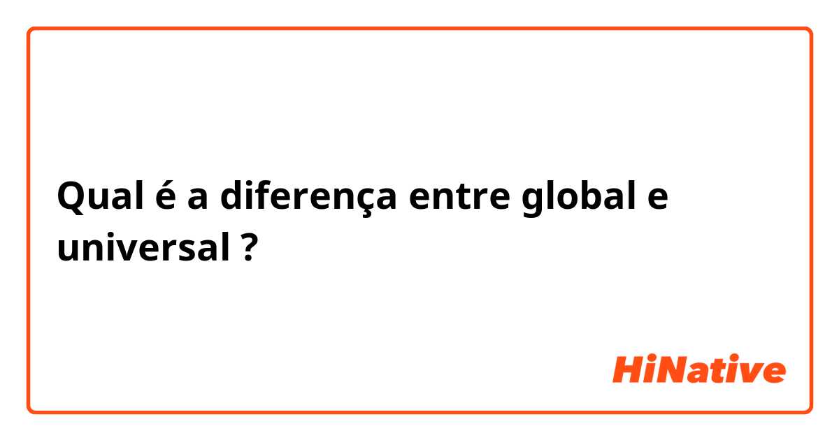 Qual é a diferença entre global e universal ?