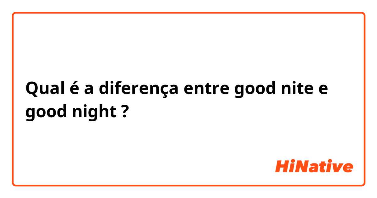 Qual é a diferença entre good nite e good night ?