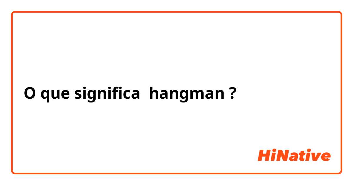 O que significa hangman? - Pergunta sobre a Inglês (EUA)