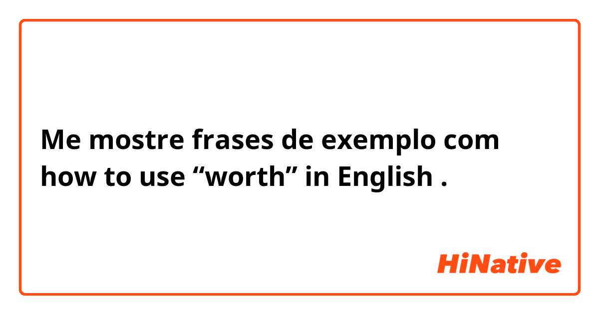 Me mostre frases de exemplo com how to use “worth” in English .