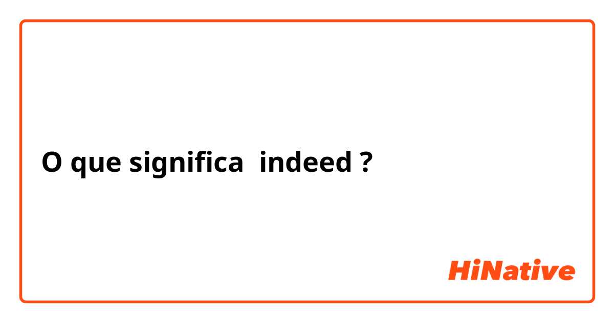 O que significa indeed ?