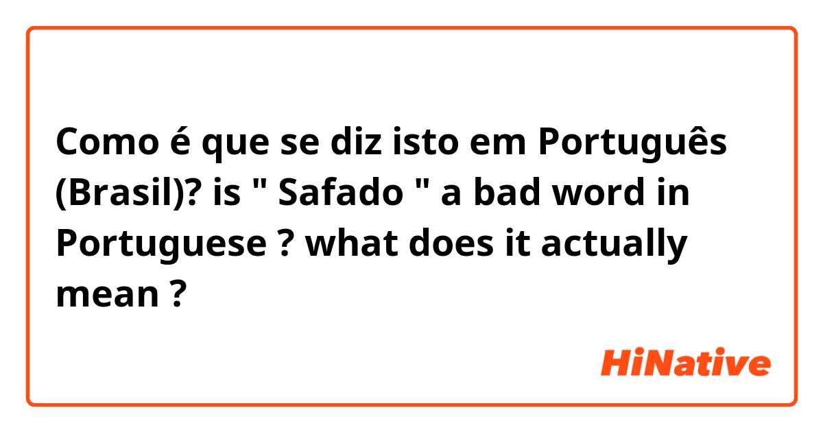 Como é que se diz isto em Português (Brasil)? is " Safado " a bad word in Portuguese ? what does it actually mean ?
