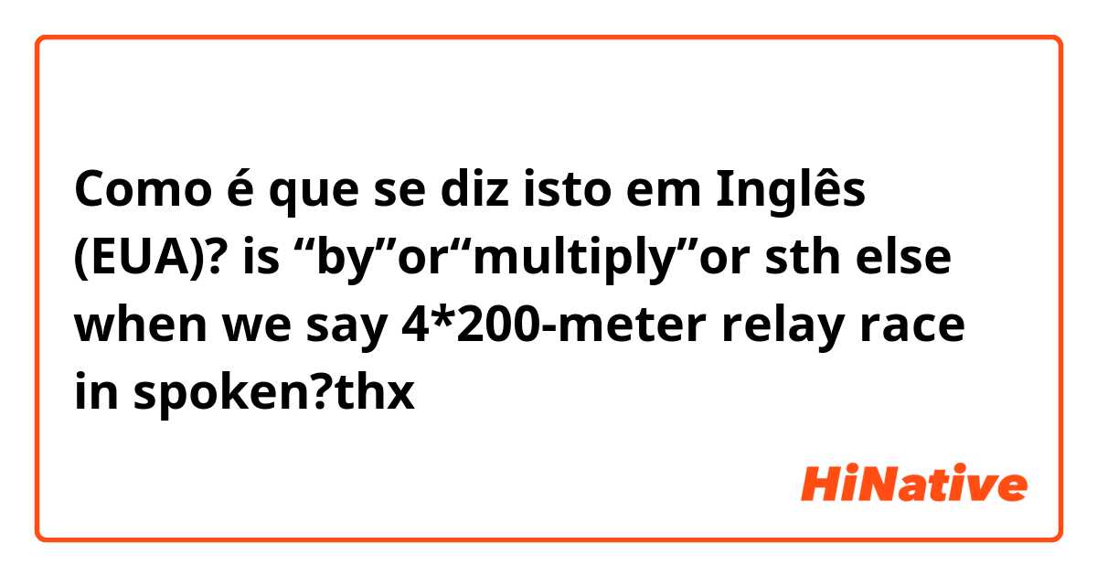 Como é que se diz isto em Inglês (EUA)? is “by”or“multiply”or sth else when we say 4*200-meter relay race in spoken?thx