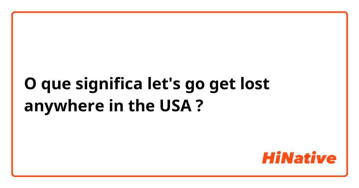 O que significa let's go get lost anywhere in the USA?
