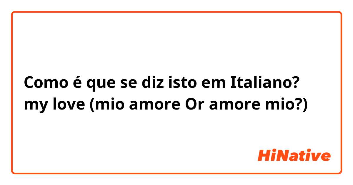 Como é que se diz isto em Italiano? my love (mio amore Or amore mio?)
