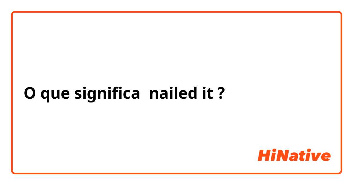 O que significa nailed it
?