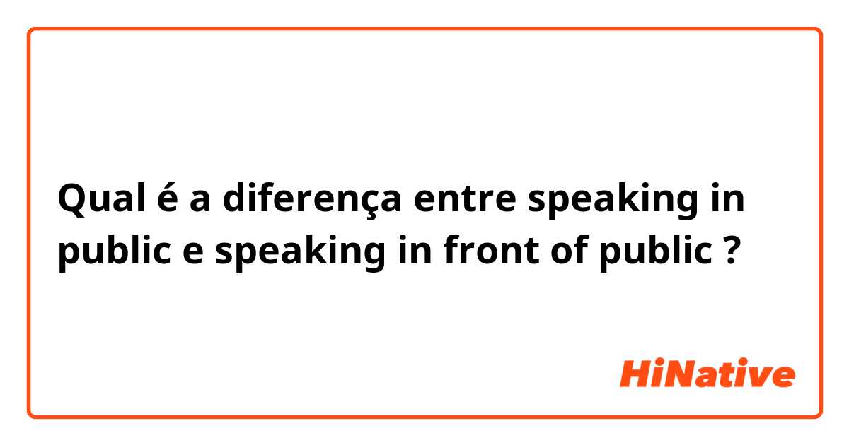 Qual é a diferença entre speaking in public e speaking in front of public ?