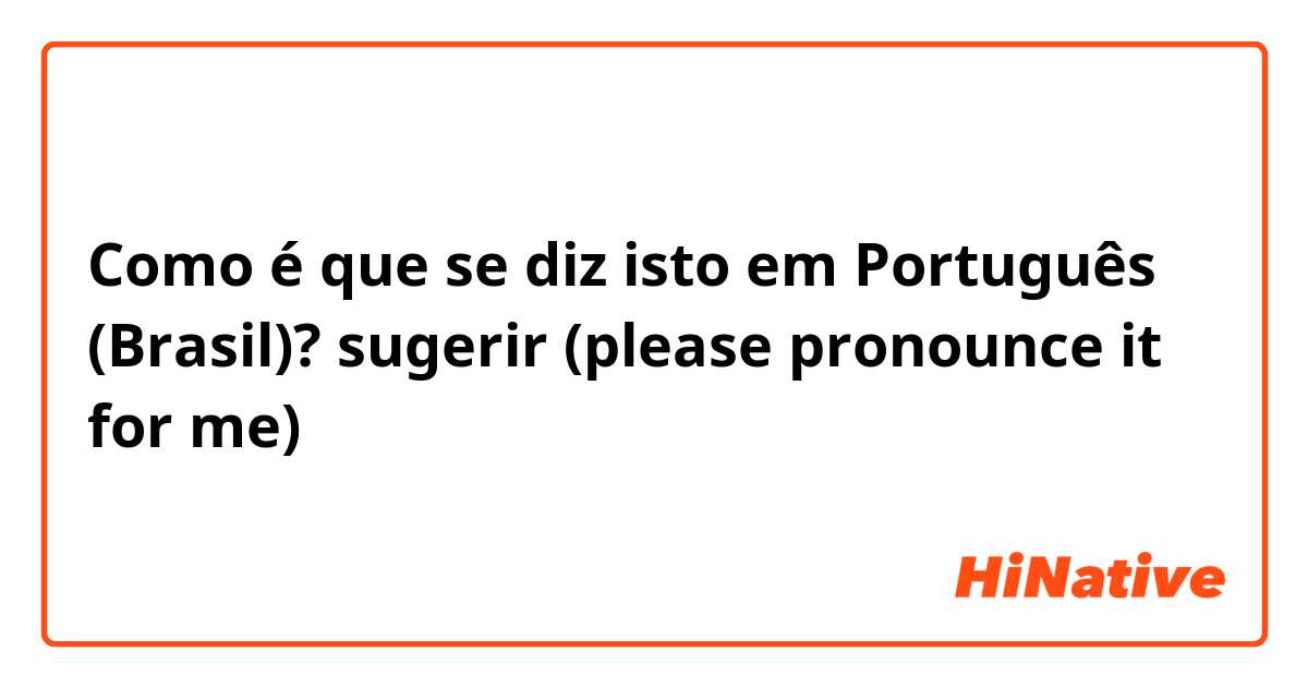 Como é que se diz isto em Português (Brasil)? sugerir (please pronounce it for me) 