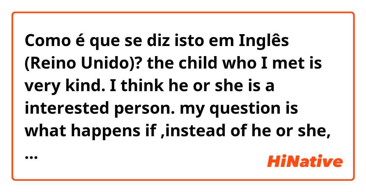 Como é que se diz isto em Inglês (Reino Unido)? the child who I met is very kind. I think he or she is a interested person. my question is what happens if ,instead of he or she, I write they. I mean what I happens with the verb to be? does it change to are?