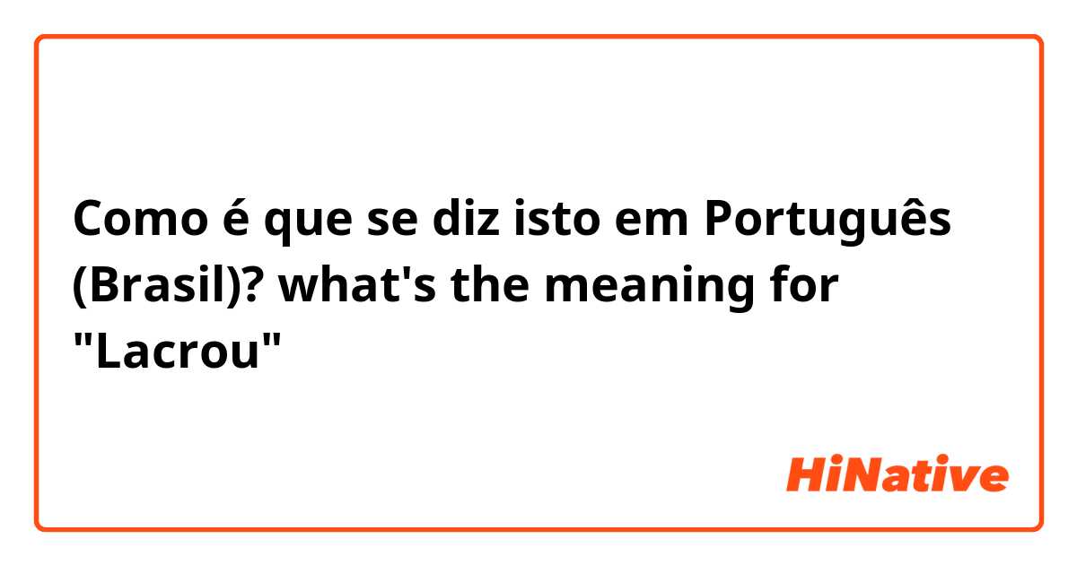 Como é que se diz isto em Português (Brasil)? what's the meaning for "Lacrou"