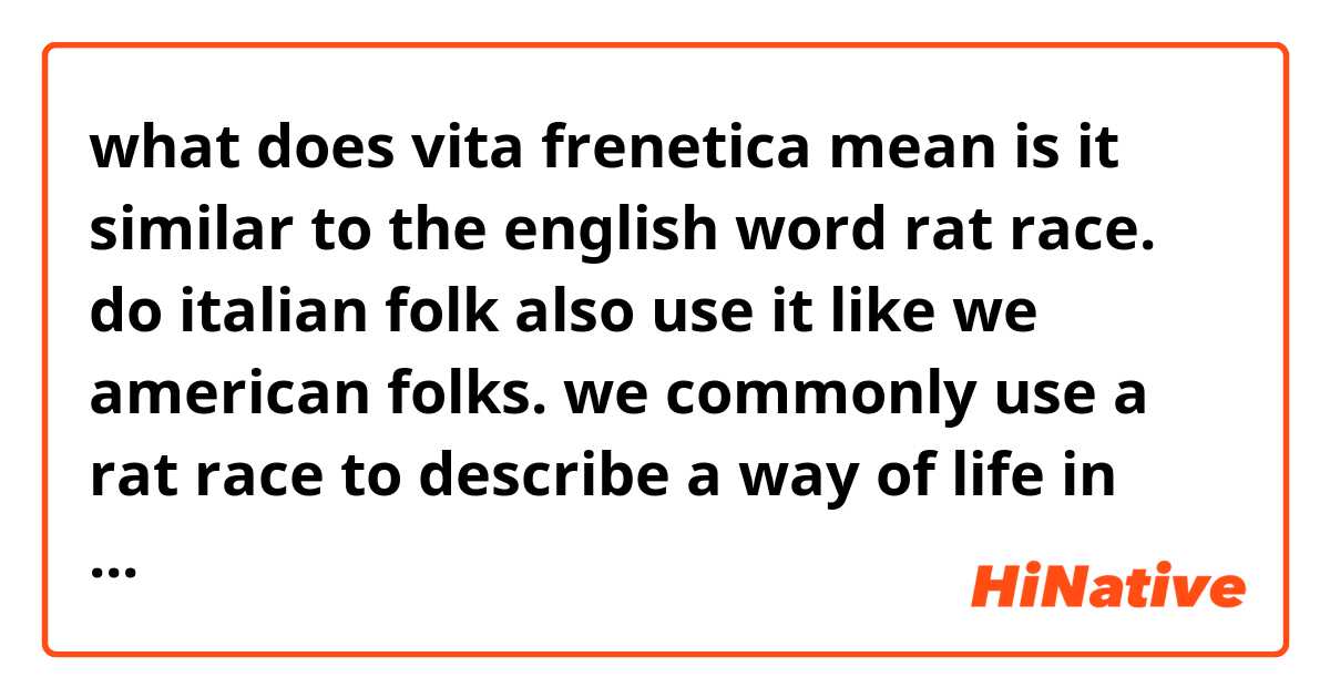 what does vita frenetica mean is it similar to the english word rat race.  do italian folk also use it like we american folks. we commonly use a rat  race to describe