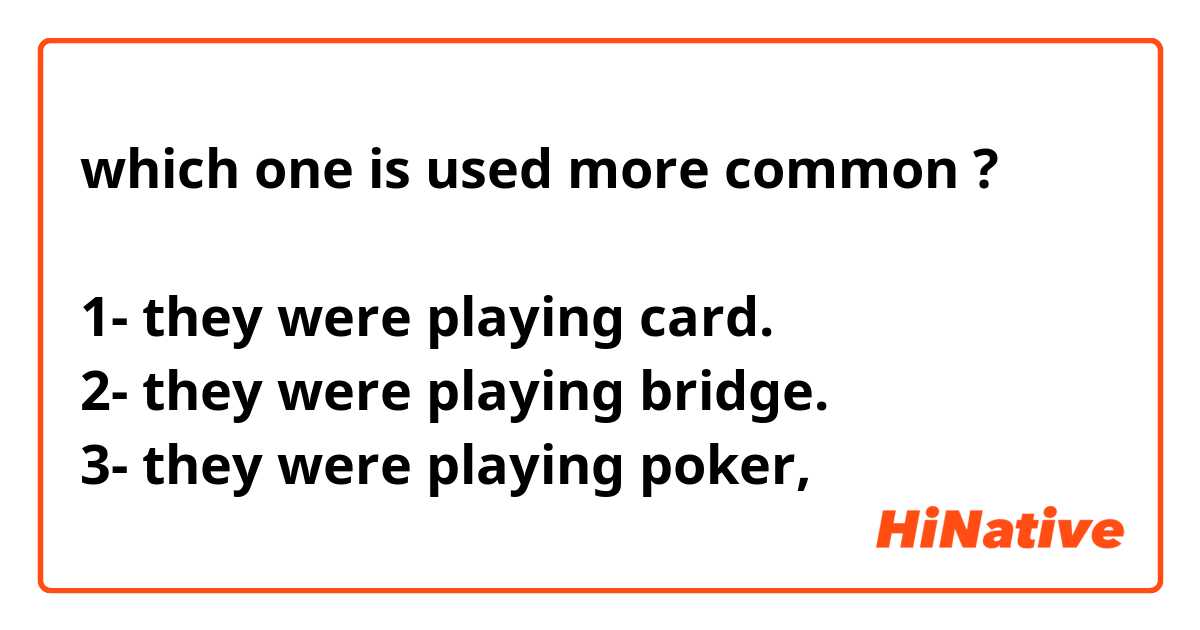 which one is used more common ?

1- they were playing card.
2- they were playing bridge.
3- they were playing poker,