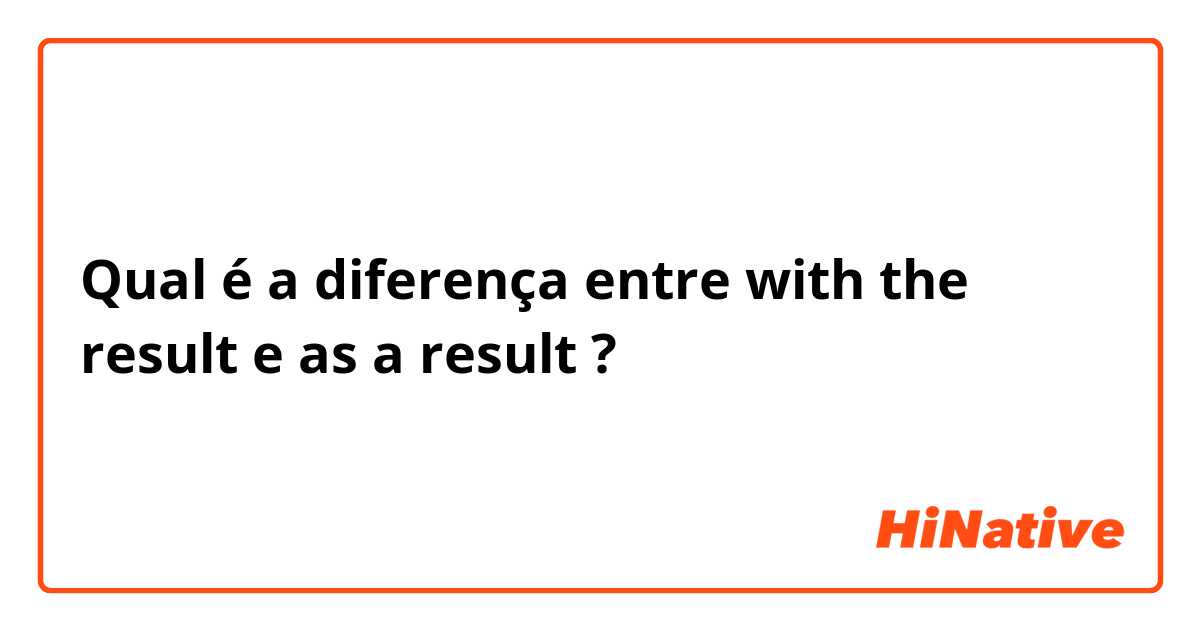 Qual é a diferença entre with the result  e as a result  ?