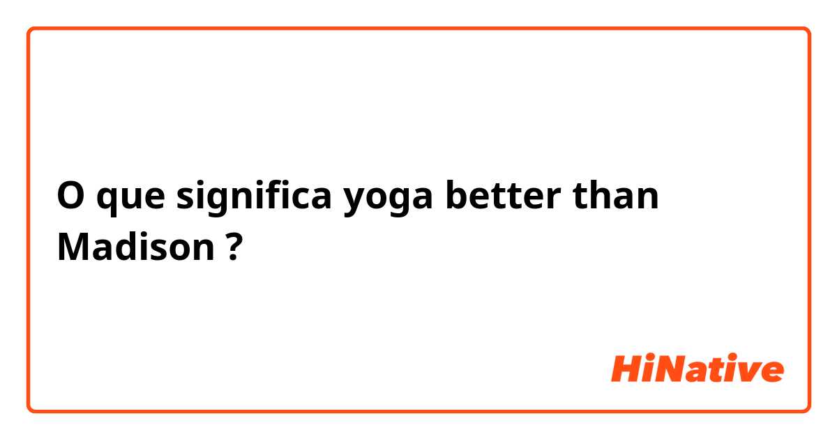 O que significa yoga better than Madison
?