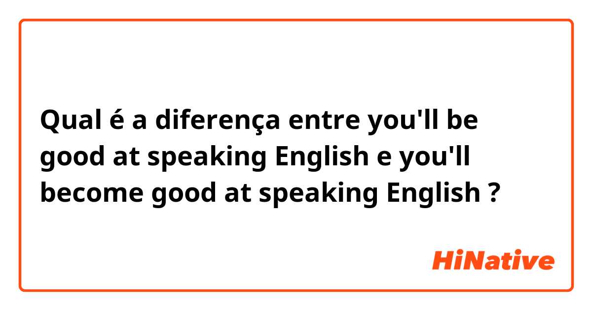 Qual é a diferença entre you'll be good at speaking English  e you'll become good at speaking English  ?