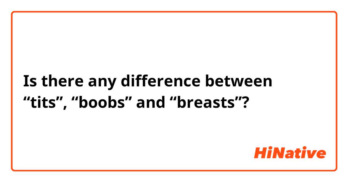 Is there any difference between “tits”, “boobs” and “breasts”?