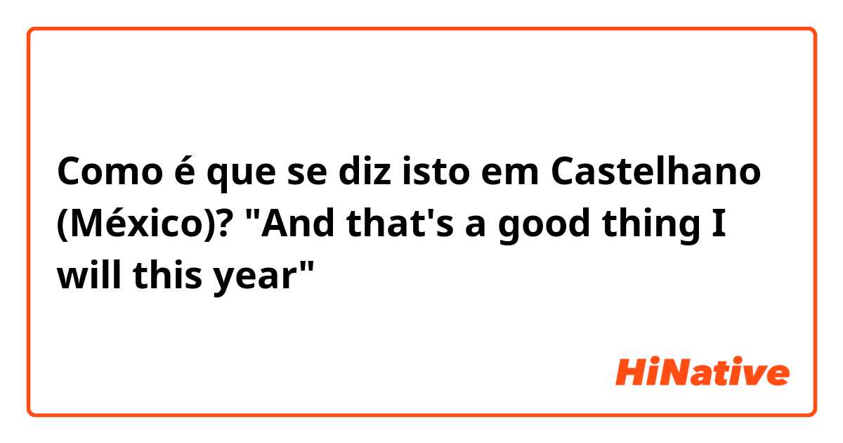 Como é que se diz isto em Castelhano (México)? "And that's a good thing I will this year"