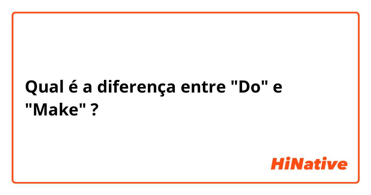 Qual é a diferença entre "Do" e "Make" ?