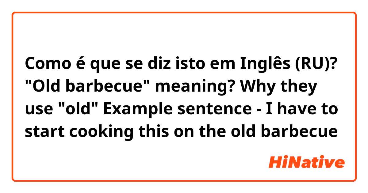 Como é que se diz isto em Inglês (RU)? "Old barbecue" meaning? Why they use "old"

Example sentence - I have to start cooking this on the old barbecue