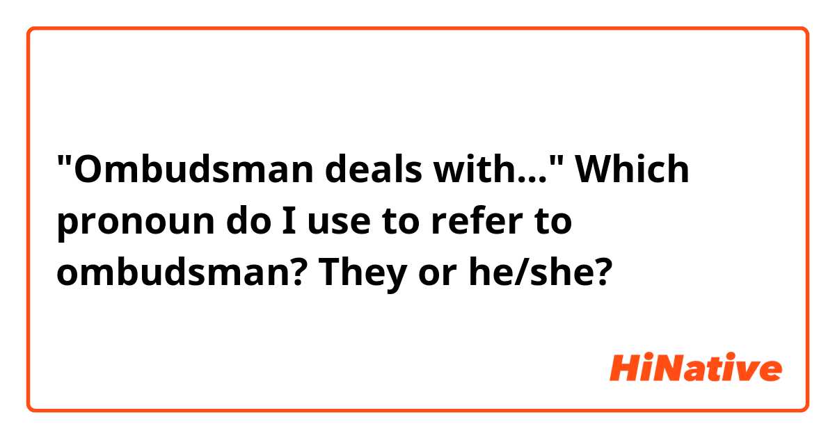 "Ombudsman deals with..." Which pronoun do I use to refer to ombudsman? They or he/she?