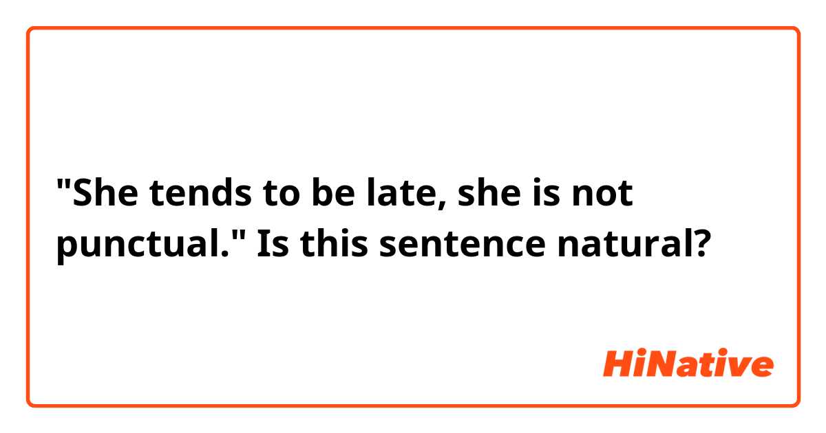 "She tends to be late, she is not punctual."

Is this sentence natural?