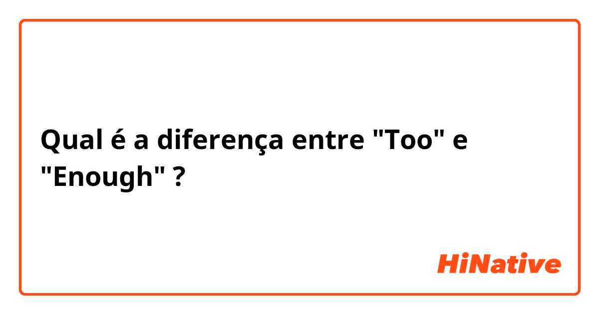 Qual é a diferença entre "Too" e "Enough" ?