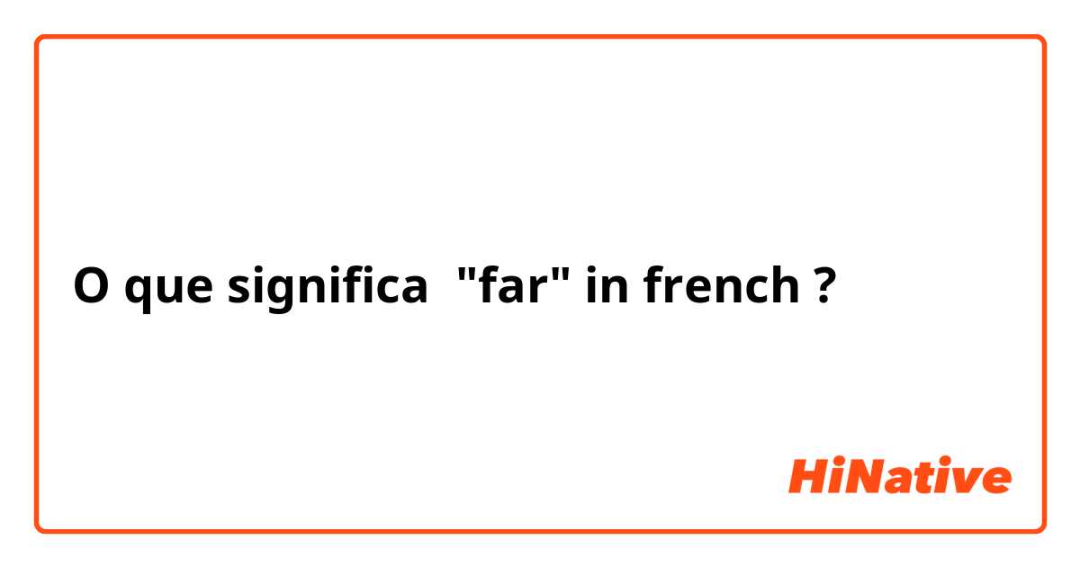 O que significa "far" in french?