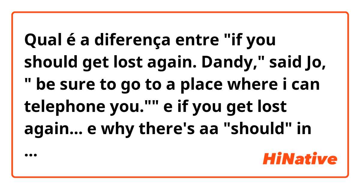 Qual é a diferença entre "if you should get lost again. Dandy," said Jo, " be sure to go to a place where i can telephone you."" e if you get lost again... e why there's aa "should" in the first sentence, what is it for? ?