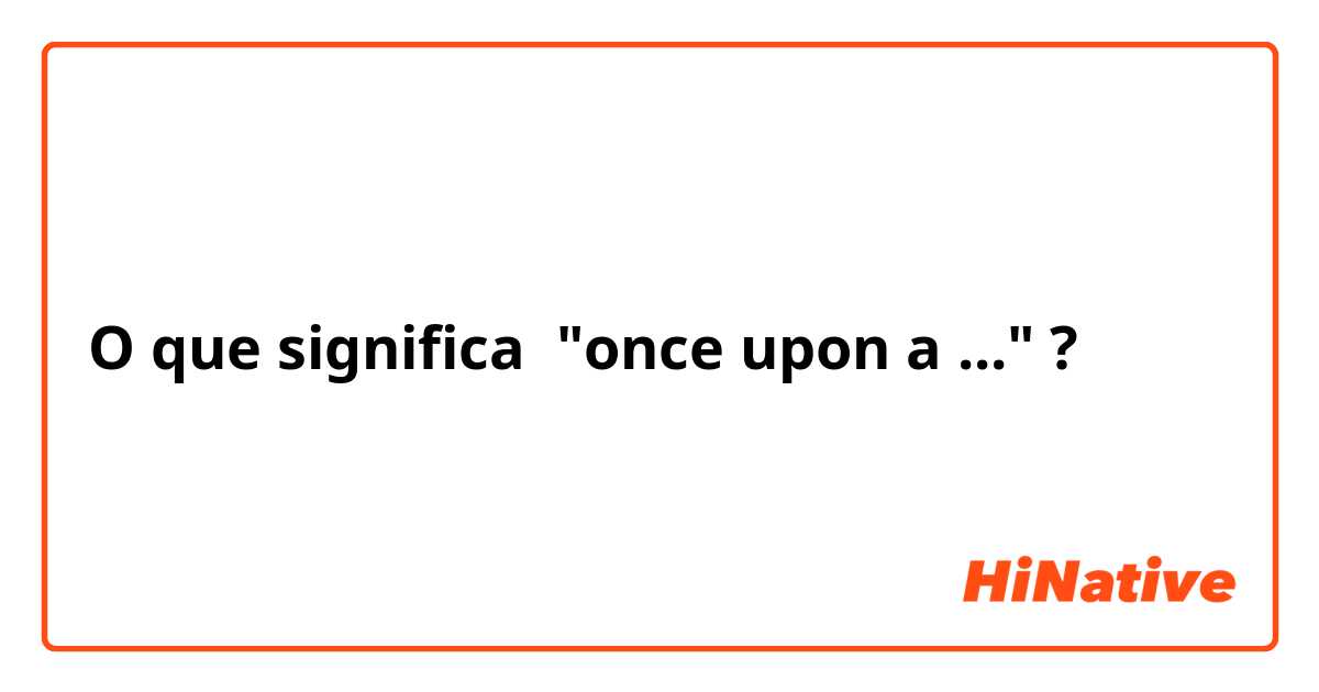 O que significa "once upon a ..."?