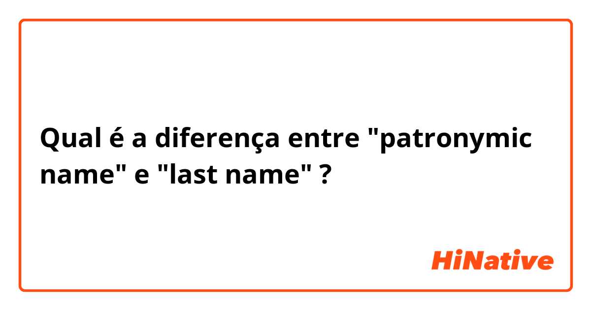 Qual é a diferença entre "patronymic name" e "last name" ?