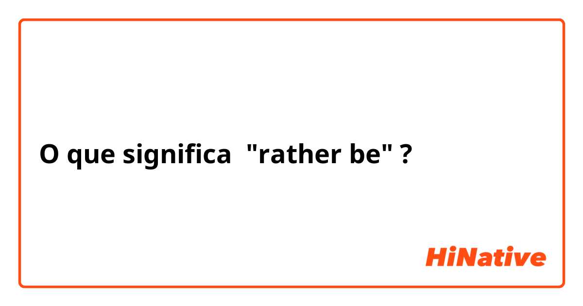 O que significa "rather be"?