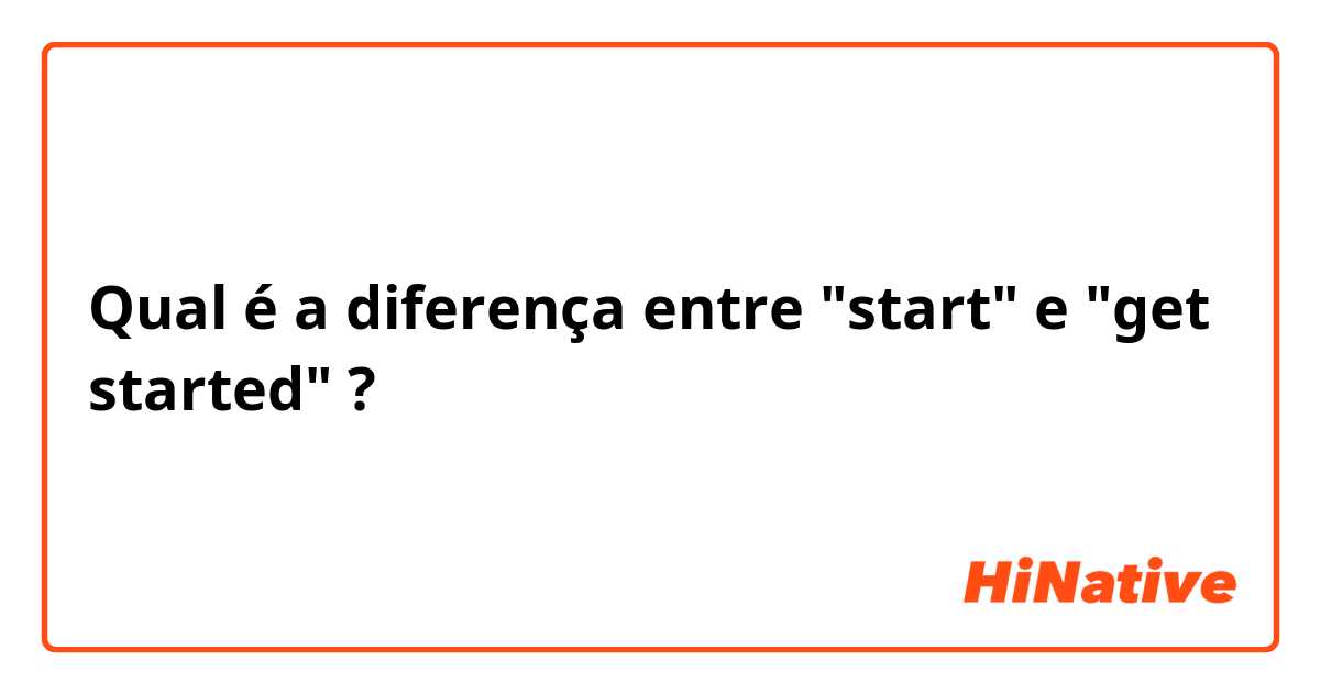 Qual é a diferença entre "start" e "get started" ?