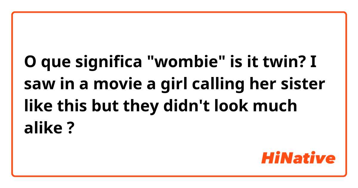 O que significa "wombie" is it twin? I saw in a movie a girl calling her sister like this but they didn't look much alike ?