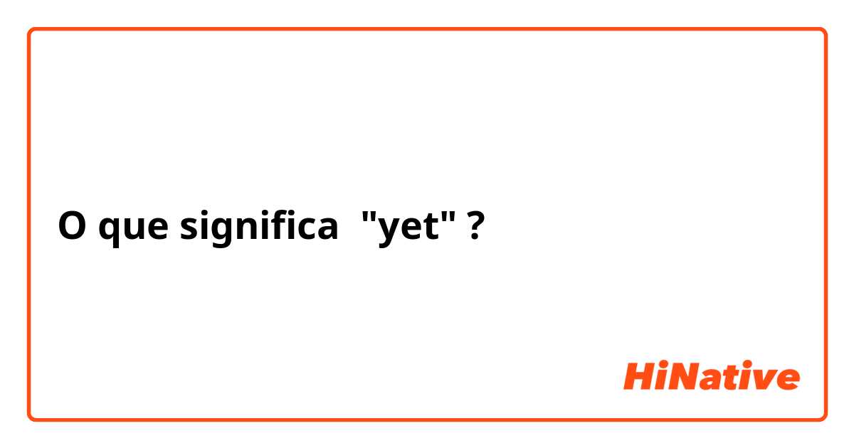 O que significa "yet"?