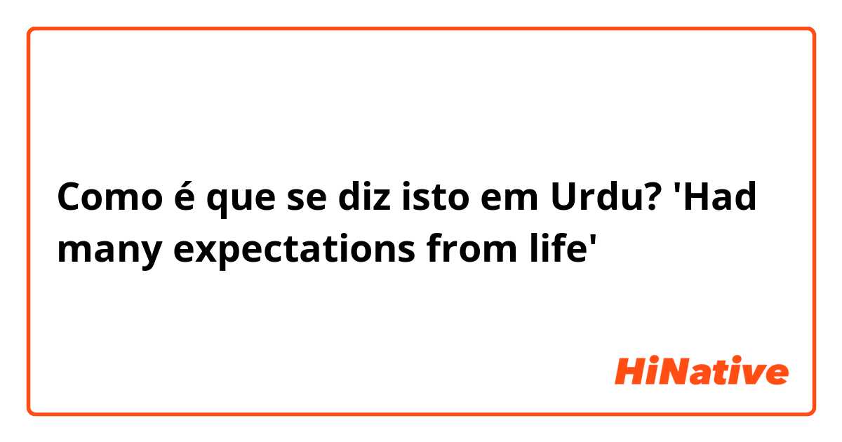 Como é que se diz isto em Urdu? 
'Had many expectations from life'😩😩