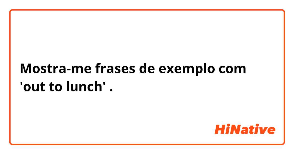 Mostra-me frases de exemplo com 'out to lunch'.
