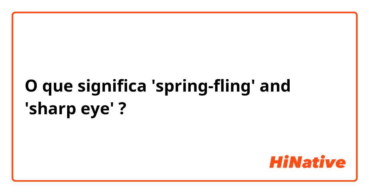 O que significa 'spring-fling' and 'sharp eye'?