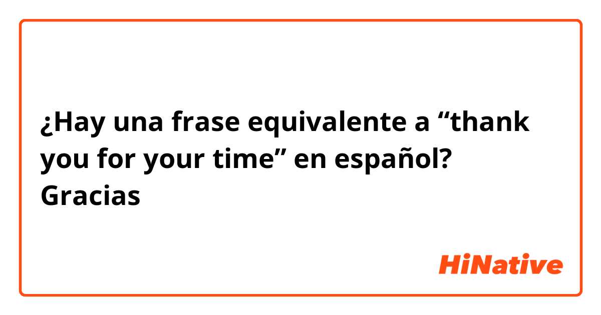 ¿Hay una frase equivalente a “thank you for your time” en español?

Gracias
