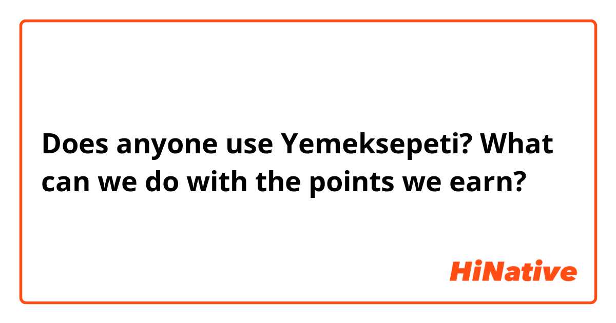 ​​Does anyone use Yemeksepeti? 
What can we do with the points we earn?