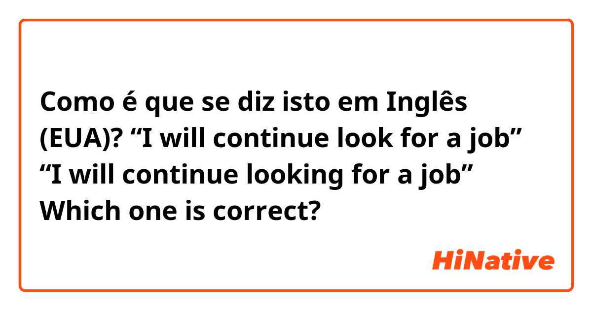 Como é que se diz isto em Inglês (EUA)? “I will continue look for a job”
“I will continue looking for a job”
Which one is correct?