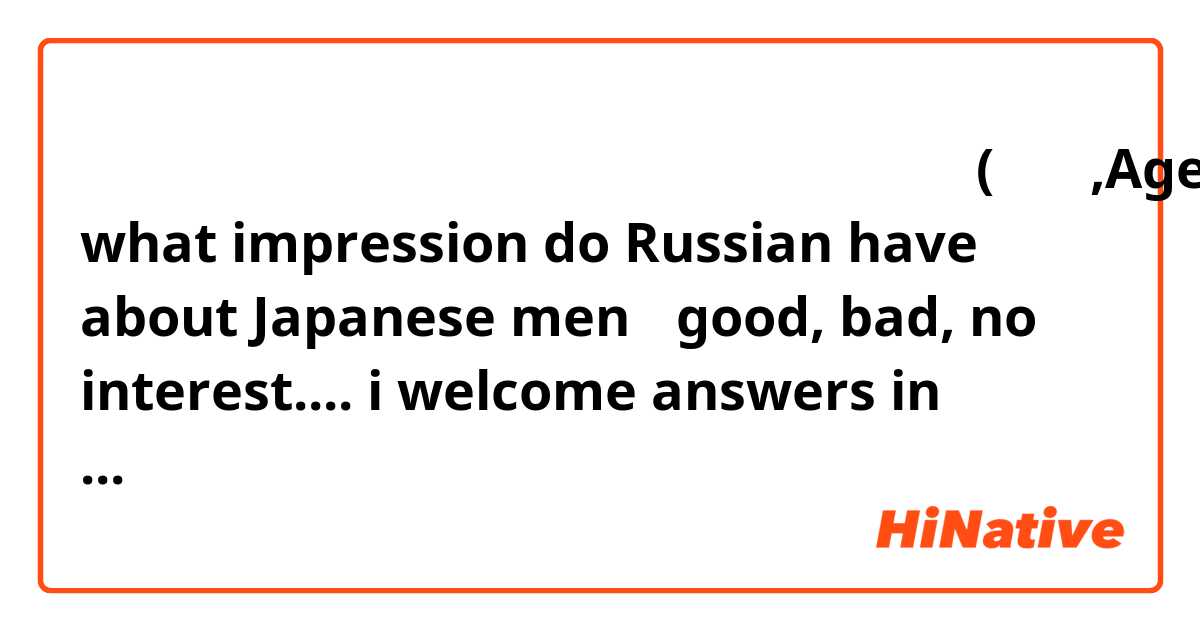 ロシアでは日本人男性に対してどのような印象がありますか？(若い人,Age18-30)

what impression do Russian have about Japanese men？
good, bad, no interest....

i welcome answers in Russian i'll use translater