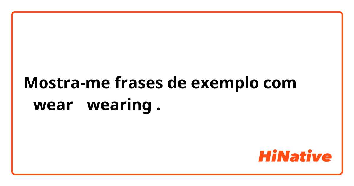 Mostra-me frases de exemplo com ・wear
・wearing.