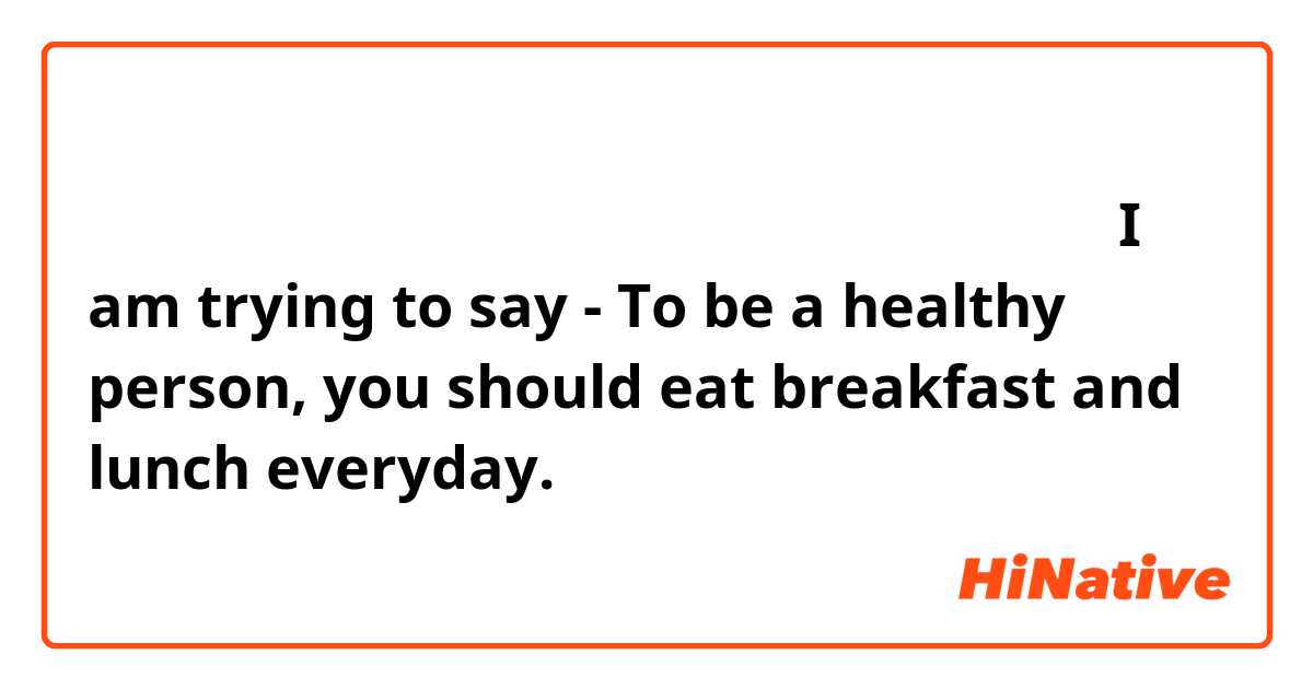 元気な人は　毎日　朝ごはんと晩ごはんを食べた方がいいです。

I am trying to say -  To be a healthy person, you should eat breakfast and lunch everyday.