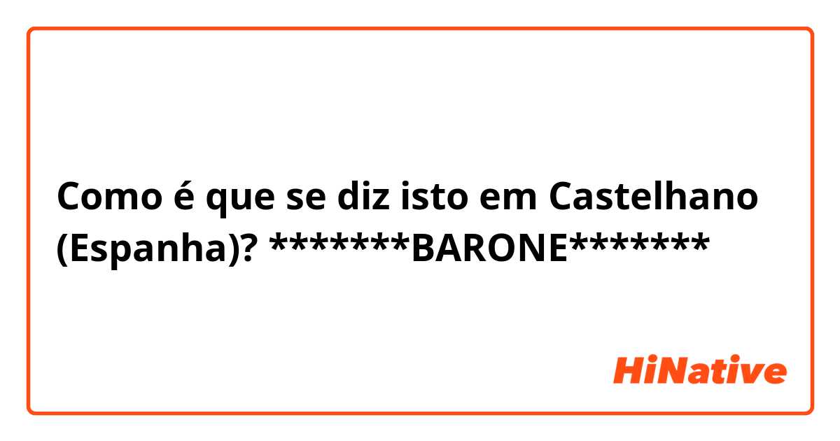 Como é que se diz isto em Castelhano (Espanha)? *******BARONE*******