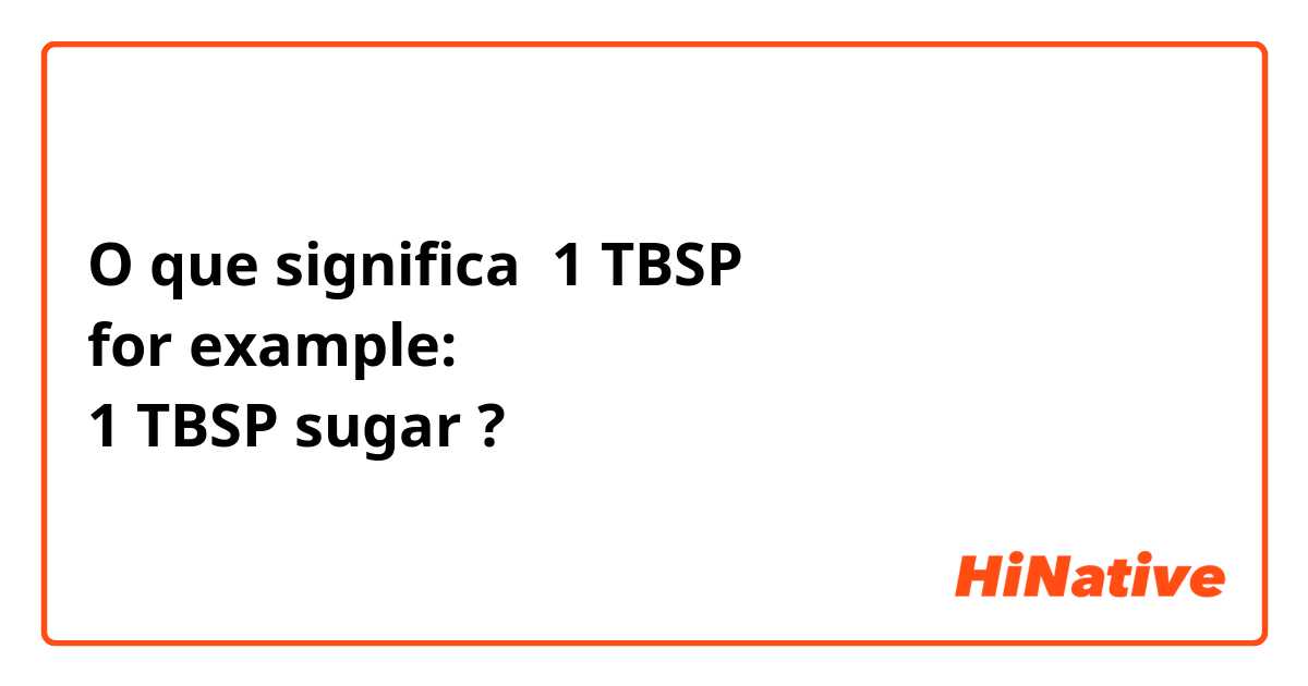 O que significa 1 TBSP 
for example:
1 TBSP sugar ?