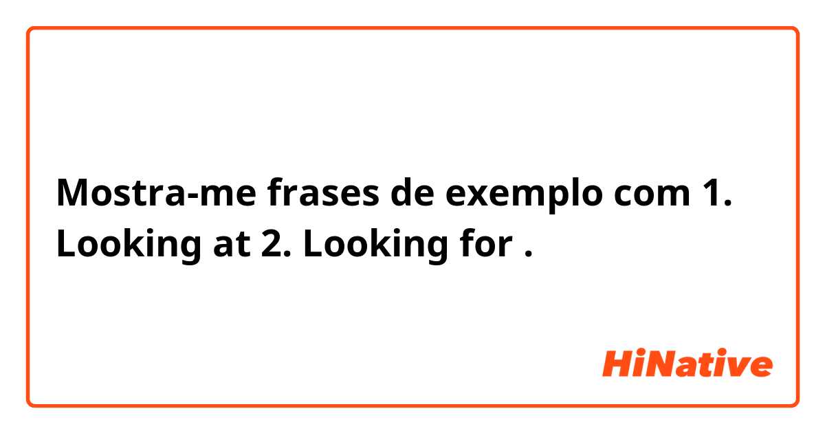 Mostra-me frases de exemplo com 1. Looking at
2. Looking for.