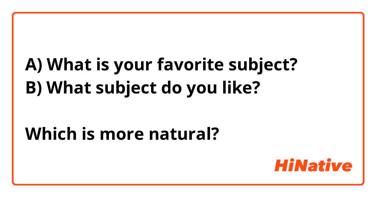 A) What is your favorite subject?
B) What subject do you like?

Which is more natural?