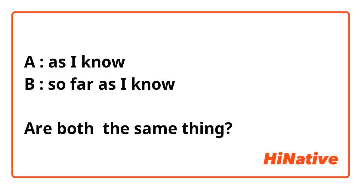 A : as I know 
B : so far as I know

Are both  the same thing?