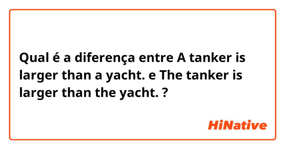 Qual é a diferença entre A tanker is larger than a yacht. e 

The tanker is larger than the yacht. ?