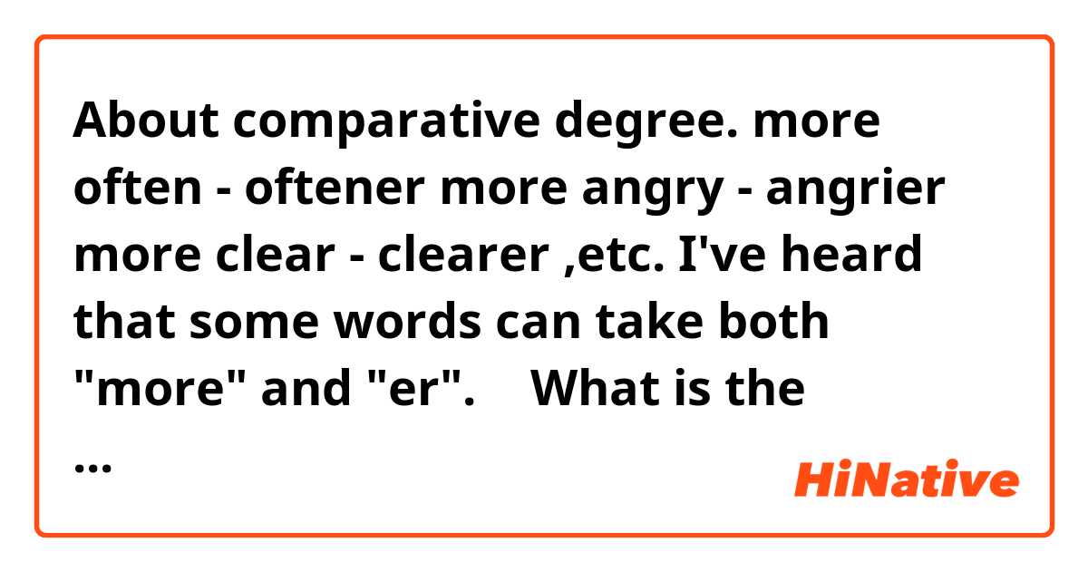 About comparative degree.

more often - oftener 
more angry - angrier
more clear - clearer ,etc.

I've heard that some words can take both "more" and "er". 　
What is the difference in the usage of "more" and "er" ?
